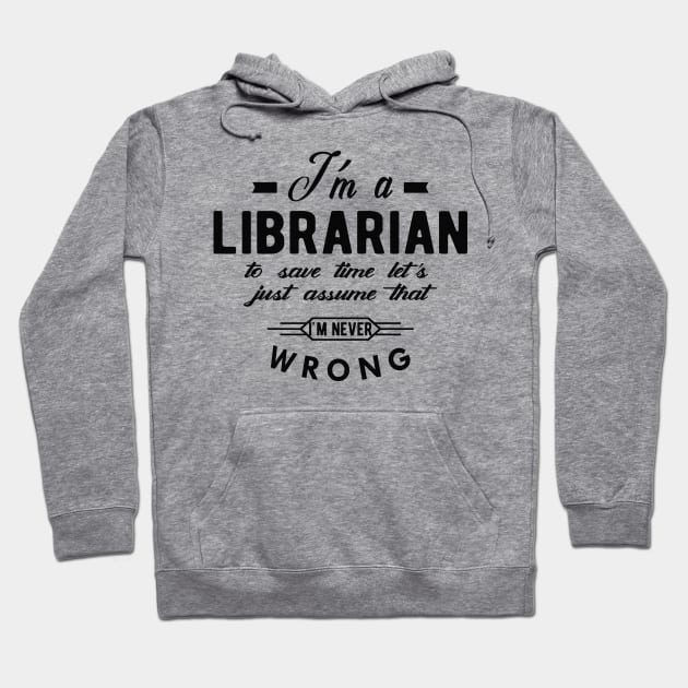 Librarian - I'm librarian to save time let just assume I'm never wrong Hoodie by KC Happy Shop